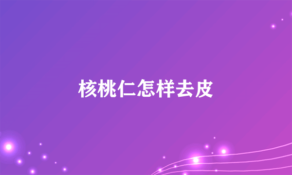 核桃仁怎样去皮