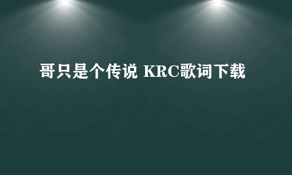 哥只是个传说 KRC歌词下载