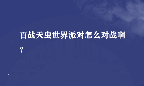 百战天虫世界派对怎么对战啊？