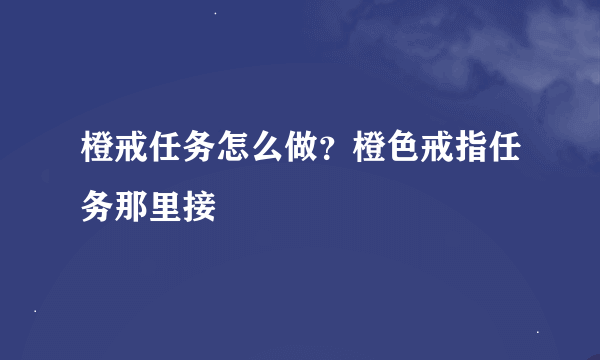 橙戒任务怎么做？橙色戒指任务那里接