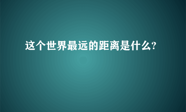 这个世界最远的距离是什么?