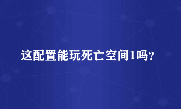 这配置能玩死亡空间1吗？