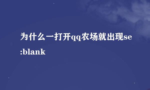 为什么一打开qq农场就出现se:blank