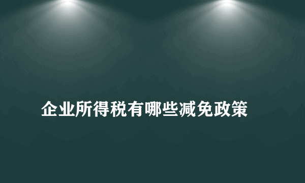 
企业所得税有哪些减免政策
