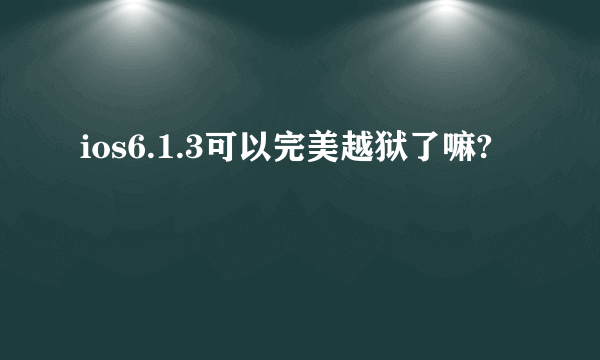 ios6.1.3可以完美越狱了嘛?