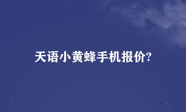 天语小黄蜂手机报价?