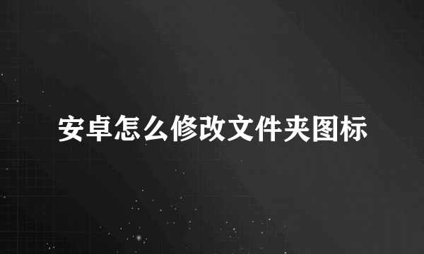 安卓怎么修改文件夹图标