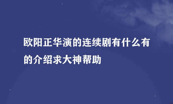 欧阳正华演的连续剧有什么有的介绍求大神帮助