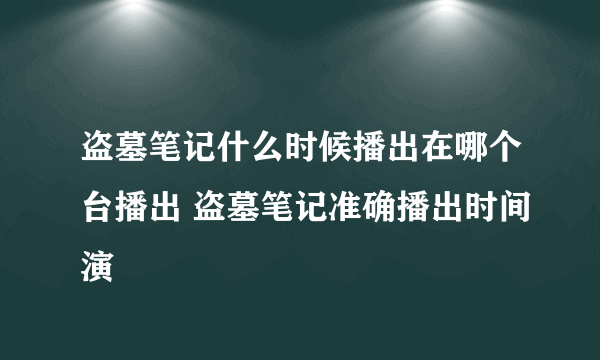 盗墓笔记什么时候播出在哪个台播出 盗墓笔记准确播出时间演