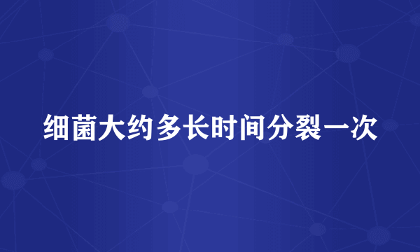 细菌大约多长时间分裂一次