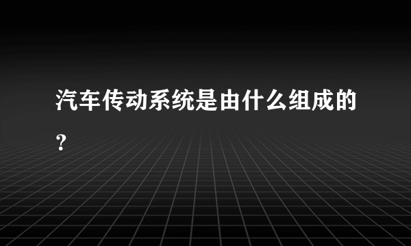 汽车传动系统是由什么组成的？