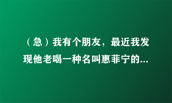 （急）我有个朋友，最近我发现他老喝一种名叫惠菲宁的止咳药水，这玩意是不是能上瘾啊？？？