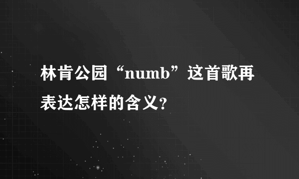 林肯公园“numb”这首歌再表达怎样的含义？