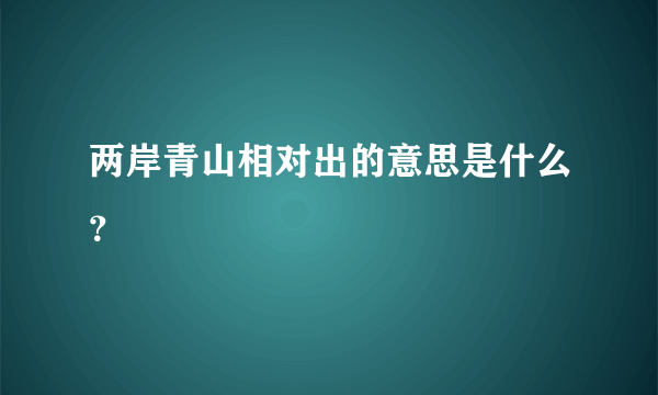 两岸青山相对出的意思是什么？