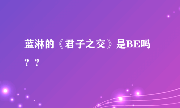 蓝淋的《君子之交》是BE吗？？