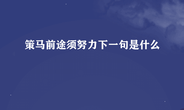 策马前途须努力下一句是什么