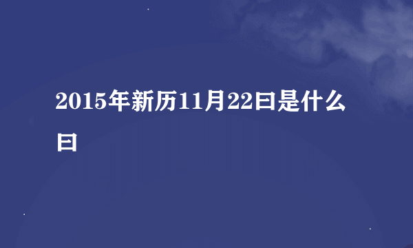 2015年新历11月22曰是什么曰