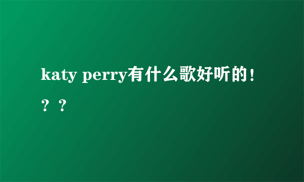 katy perry有什么歌好听的！？？