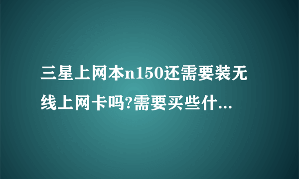 三星上网本n150还需要装无线上网卡吗?需要买些什么东西才能无线上网?