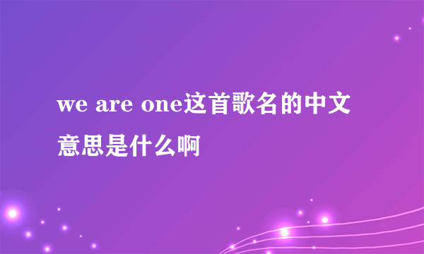 we are one这首歌名的中文 意思是什么啊