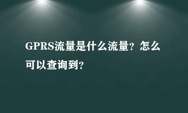 GPRS流量是什么流量？怎么可以查询到？