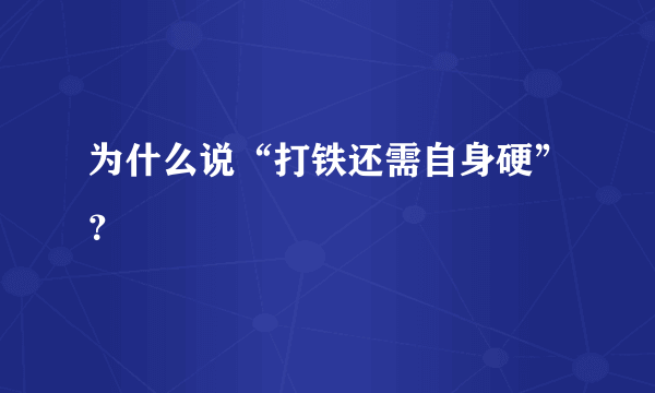 为什么说“打铁还需自身硬”？