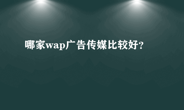 哪家wap广告传媒比较好？