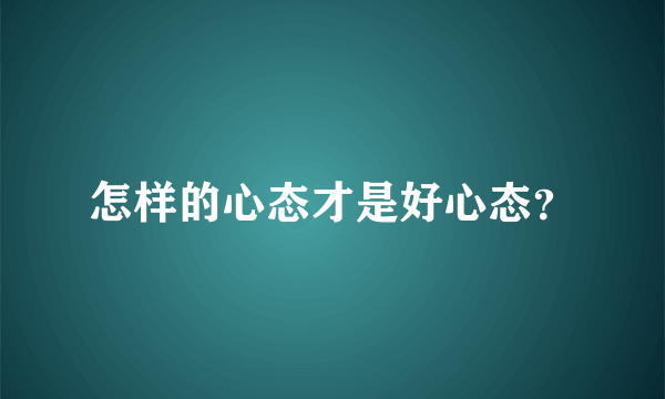 怎样的心态才是好心态？