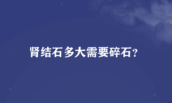 肾结石多大需要碎石？