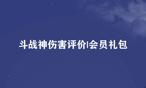 斗战神伤害评价|会员礼包