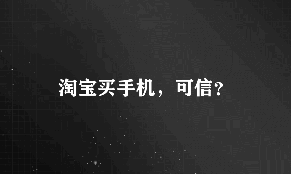 淘宝买手机，可信？