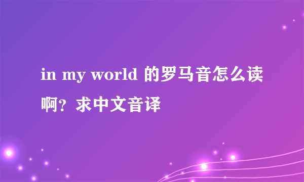 in my world 的罗马音怎么读啊？求中文音译