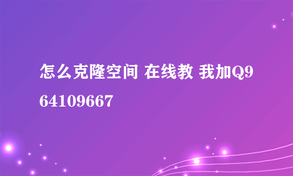 怎么克隆空间 在线教 我加Q964109667