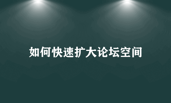 如何快速扩大论坛空间