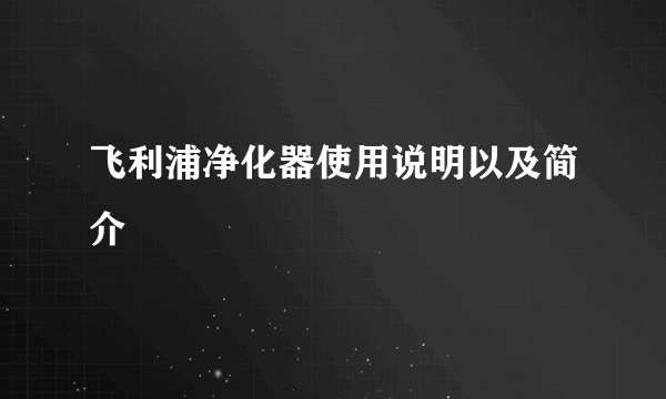 飞利浦净化器使用说明以及简介