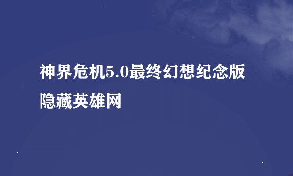 神界危机5.0最终幻想纪念版隐藏英雄网