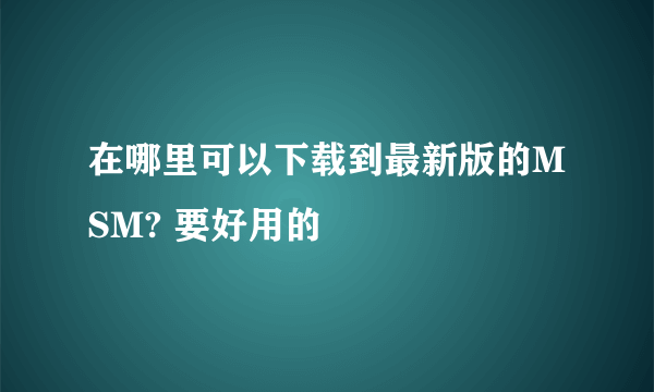 在哪里可以下载到最新版的MSM? 要好用的