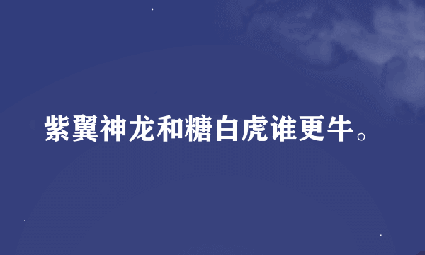 紫翼神龙和糖白虎谁更牛。