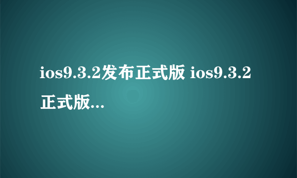 ios9.3.2发布正式版 ios9.3.2正式版什么时候出