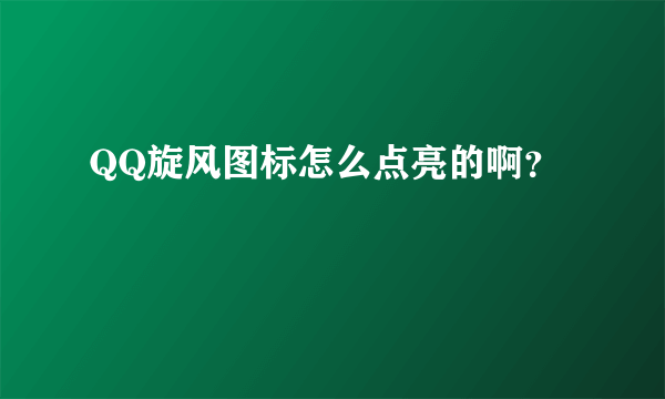 QQ旋风图标怎么点亮的啊？