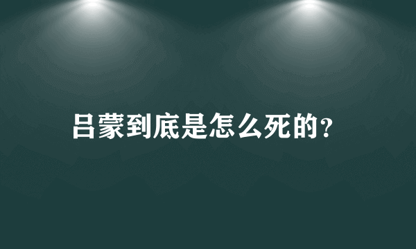 吕蒙到底是怎么死的？