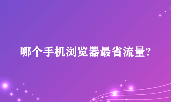 哪个手机浏览器最省流量?