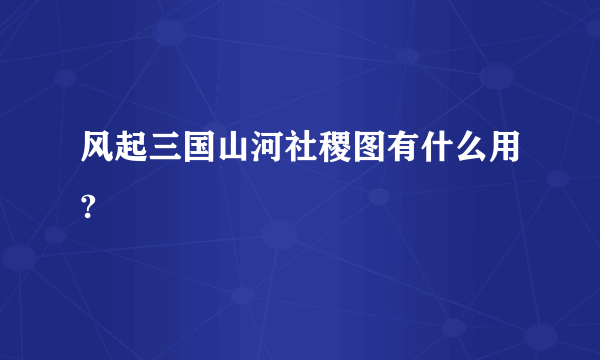 风起三国山河社稷图有什么用?