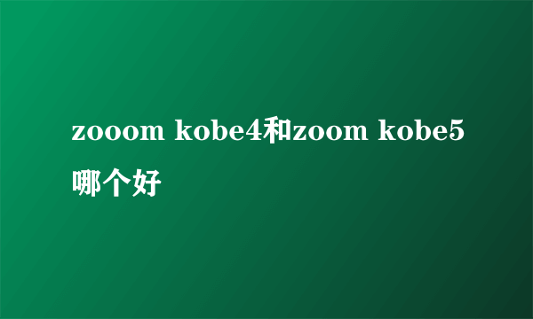 zooom kobe4和zoom kobe5哪个好