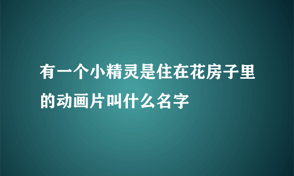 有一个小精灵是住在花房子里的动画片叫什么名字