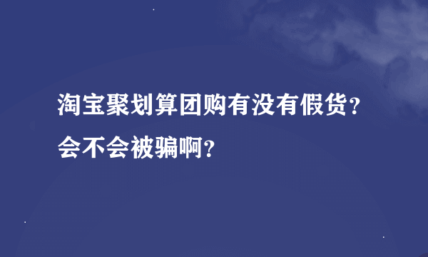 淘宝聚划算团购有没有假货？会不会被骗啊？