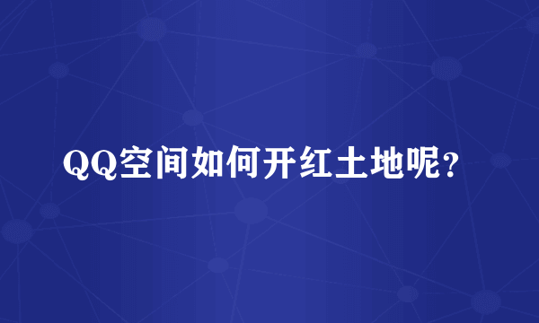 QQ空间如何开红土地呢？