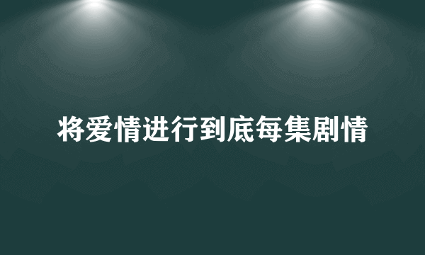 将爱情进行到底每集剧情