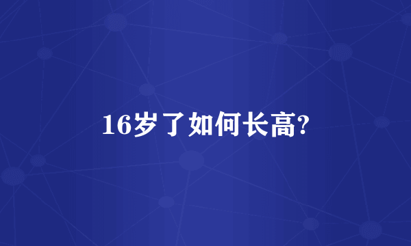 16岁了如何长高?