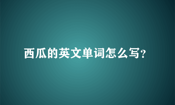 西瓜的英文单词怎么写？